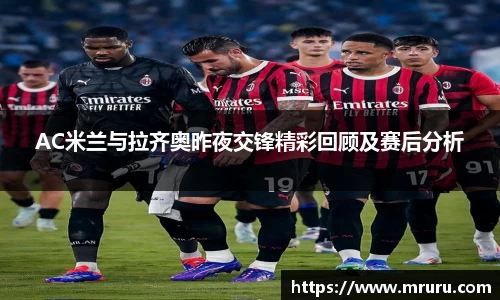 AC米兰与拉齐奥昨夜交锋精彩回顾及赛后分析