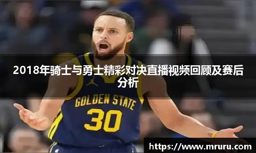 2018年骑士与勇士精彩对决直播视频回顾及赛后分析