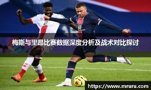 梅斯与里昂比赛数据深度分析及战术对比探讨