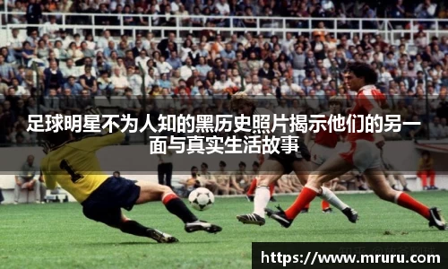 足球明星不为人知的黑历史照片揭示他们的另一面与真实生活故事