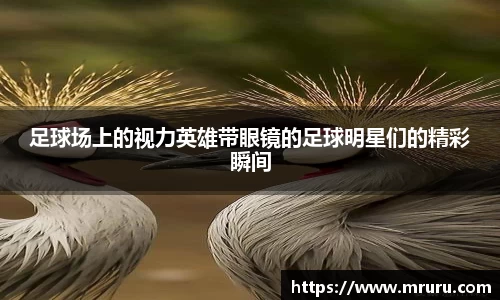 足球场上的视力英雄带眼镜的足球明星们的精彩瞬间