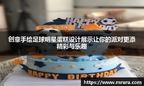 创意手绘足球明星蛋糕设计展示让你的派对更添精彩与乐趣