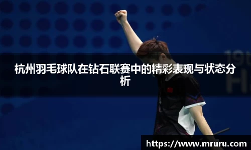 杭州羽毛球队在钻石联赛中的精彩表现与状态分析