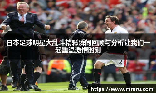 日本足球明星大乱斗精彩瞬间回顾与分析让我们一起重温激情时刻