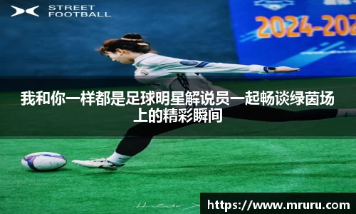 我和你一样都是足球明星解说员一起畅谈绿茵场上的精彩瞬间
