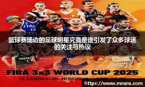 篮球赛场边的足球明星究竟是谁引发了众多球迷的关注与热议