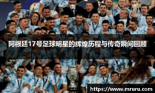 阿根廷17号足球明星的辉煌历程与传奇瞬间回顾